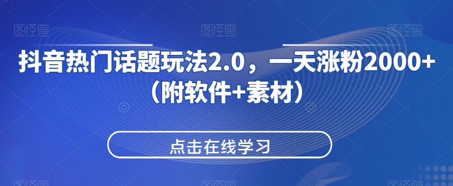 抖音热门话题玩法2.0，一天涨粉2000+（附软件+素材）-瀚海资源库