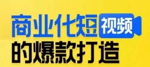 商业化短视频的爆款打造课，带你揭秘爆款短视频的底层逻辑-瀚海资源库