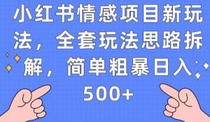 小红书情感项目新玩法，全套玩法思路拆解，简单粗暴日入500+【揭秘】-瀚海资源库