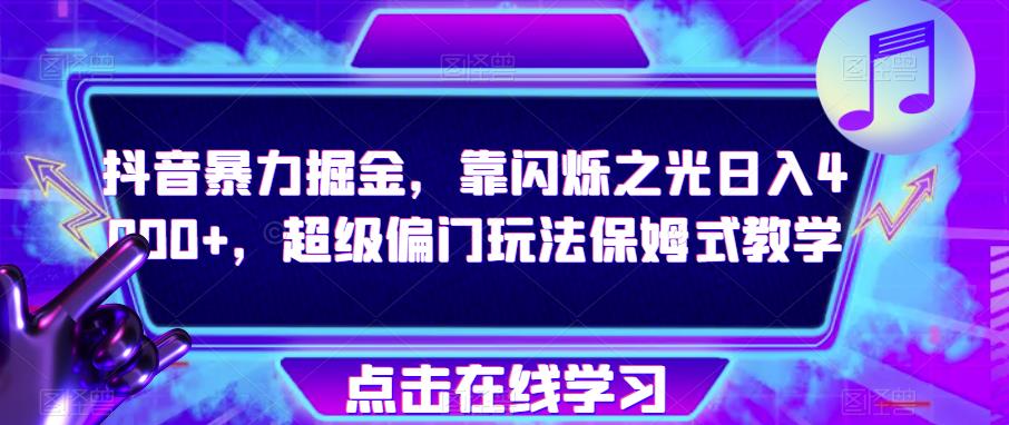 抖音暴力掘金，靠闪烁之光日入4000+，超级偏门玩法保姆式教学-瀚海资源库