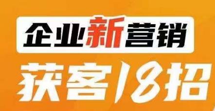 企业新营销获客18招，传统企业转型必学，让您的生意更好做！-瀚海资源库