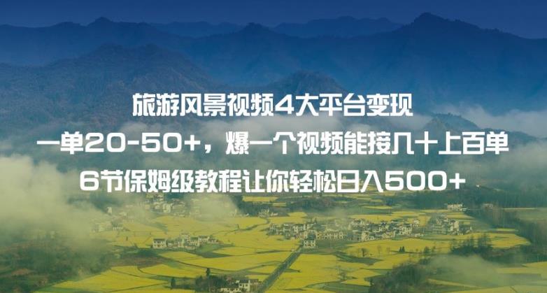 旅游风景视频4大平台变现单20-50+，爆一个视频能接几十上百单6节保姆级教程让你轻松日入500+-瀚海资源库