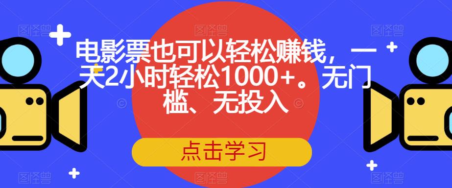 电影票也可以轻松赚钱，一天2小时轻松1000+。无门槛、无投入【揭秘】-瀚海资源库