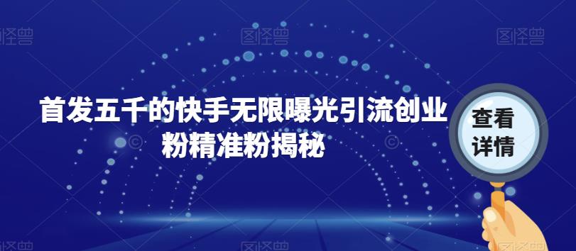 首发五千的快手无限曝光引流创业粉精准粉揭秘-瀚海资源库