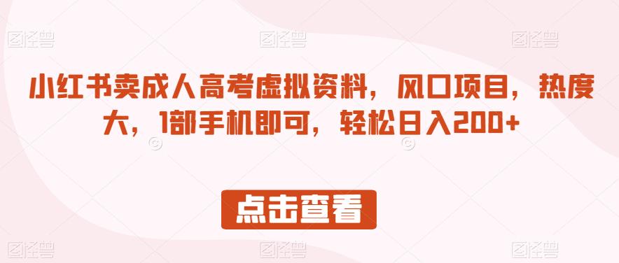 小红书卖成人高考虚拟资料，风口项目，热度大，1部手机即可，轻松日入200+【揭秘】-瀚海资源库