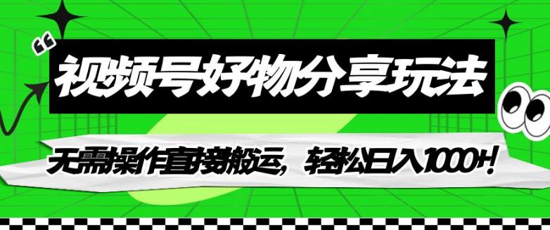 视频号好物分享玩法，无需操作直接搬运，轻松日入1000+！【揭秘】-瀚海资源库