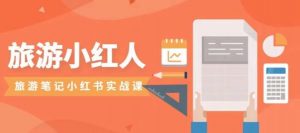 旅游小红人旅游笔记小红书实战课，小红书旅游号实操攻略分享-瀚海资源库