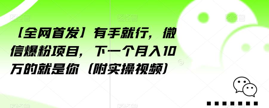 【全网首发】有手就行，微信爆粉项目，下一个月入10万的就是你（附实操视频）【揭秘】-瀚海资源库