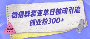 微信群裂变单日被动引流创业粉300【揭秘】-瀚海资源库