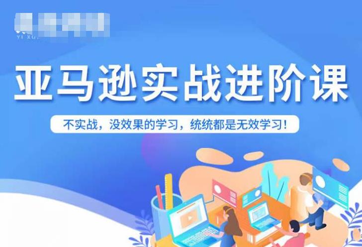 亚马逊FBA运营进阶课，不实战，没效果的学习，统统都是无效学习-瀚海资源库