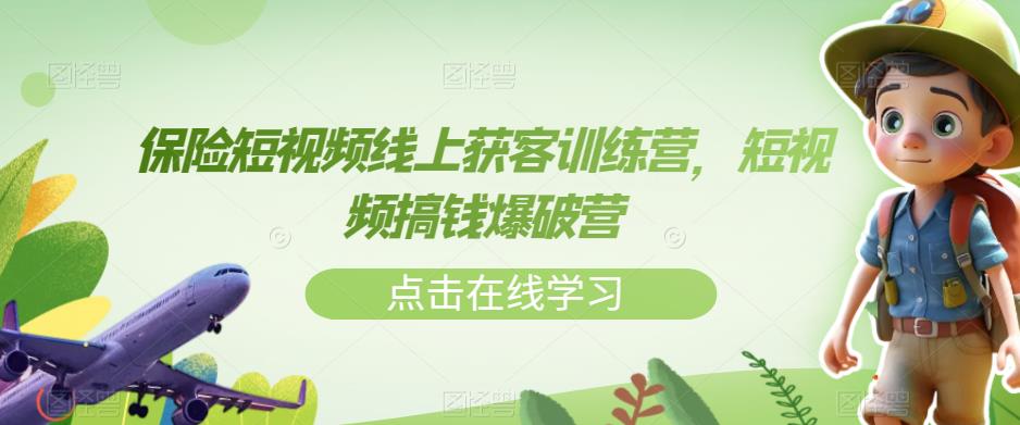 保险短视频线上获客训练营，短视频搞钱爆破营-瀚海资源库