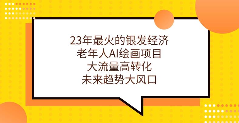 23年最火的银发经济，老年人AI绘画项目，大流量高转化，未来趋势大风口【揭秘】-瀚海资源库