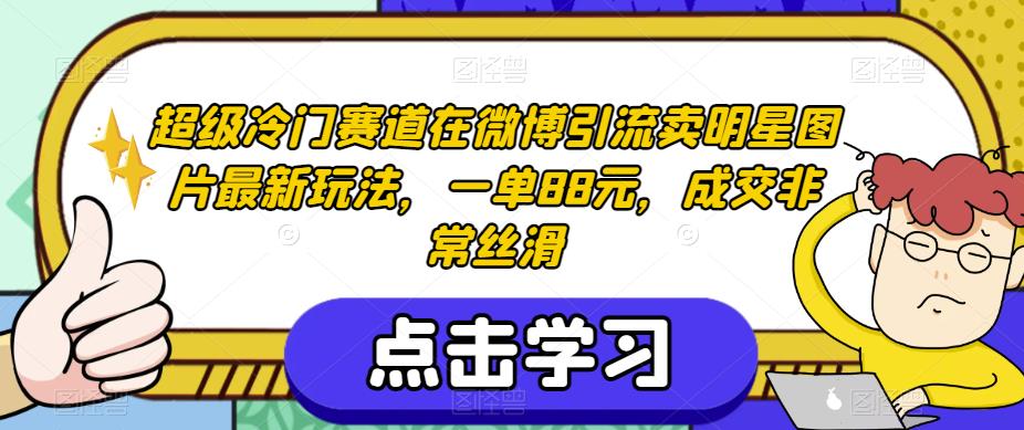 超级冷门赛道在微博引流卖明星图片最新玩法，一单88元，成交非常丝滑【揭秘】-瀚海资源库