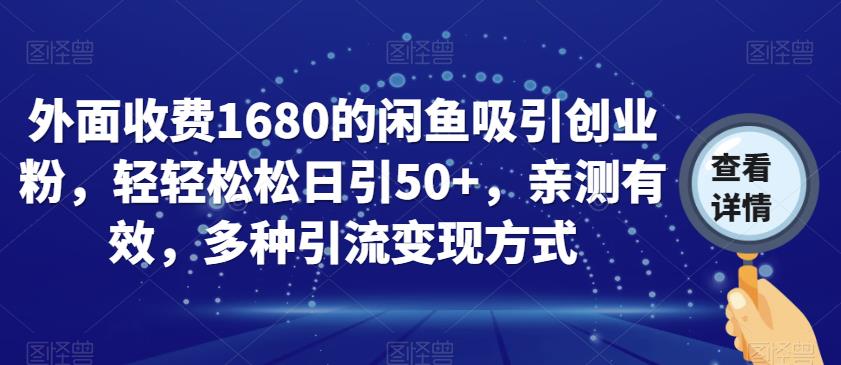 外面收费1680的闲鱼吸引创业粉，轻轻松松日引50+，亲测有效，多种引流变现方式【揭秘】-瀚海资源库