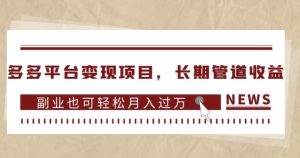 多多平台变现项目,长期管道收益,副业也可轻松月入过万-瀚海资源库