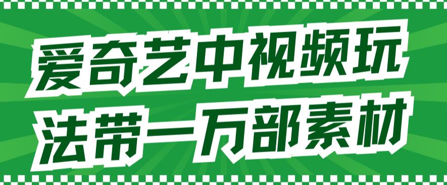 爱奇艺中视频玩法，不用担心版权问题（详情教程+一万部素材）-瀚海资源库
