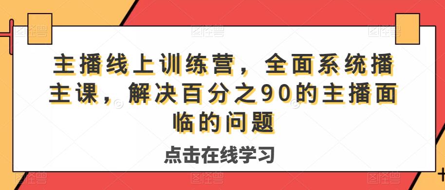 主播线上训练营，全面系统‮播主‬课，解决‮分百‬之90的主播面‮的临‬问题-瀚海资源库
