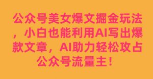 公众号美女爆文掘金玩法，小白也能利用AI写出爆款文章，AI助力轻松攻占公众号流量主【揭秘】-瀚海资源库