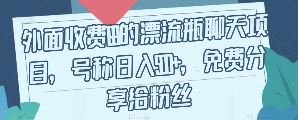 外面收费199的漂流瓶聊天项目，号称日入500+【揭秘】-瀚海资源库