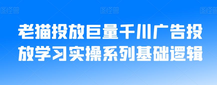 老猫投放巨量千川广告投放学习实操系列基础逻辑-瀚海资源库