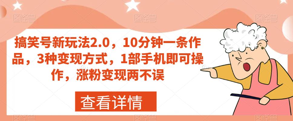 搞笑号新玩法2.0，10分钟一条作品，3种变现方式，1部手机即可操作，涨粉变现两不误-瀚海资源库