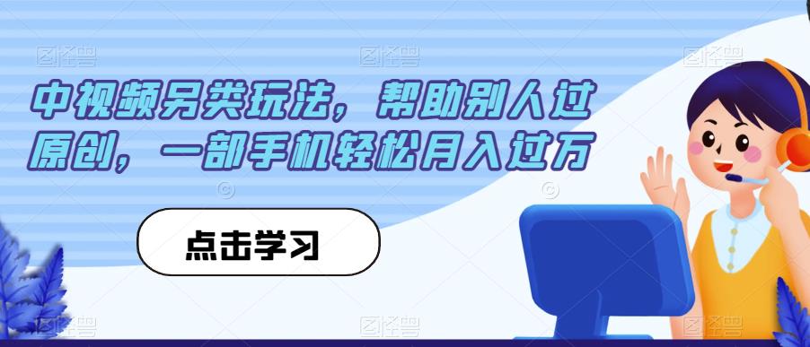 中视频另类玩法，帮助别人过原创，一部手机轻松月入过万【揭秘】-瀚海资源库