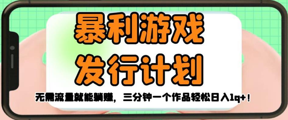 暴利游戏发行计划，无需流量就能躺赚，三分钟一个作品轻松日入1千【揭秘】-瀚海资源库
