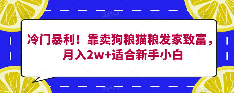 冷门暴利！靠卖狗粮猫粮发家致富，月入2w+适合新手小白【揭秘】-瀚海资源库