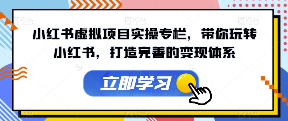 小红书虚拟项目实操专栏，带你玩转小红书，打造完善的变现体系-瀚海资源库