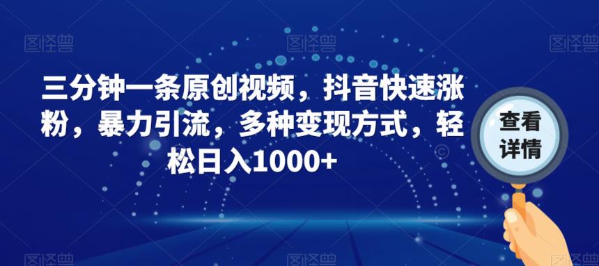 三分钟一条原创视频，抖音快速涨粉，暴力引流，多种变现方式，轻松日入1000+【揭秘】-瀚海资源库