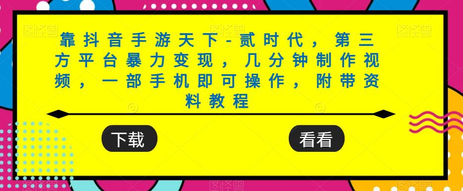 靠抖音手游天下-贰时代，第三方平台暴力变现，几分钟制作视频，一部手机即可操作，附带资料教程-瀚海资源库
