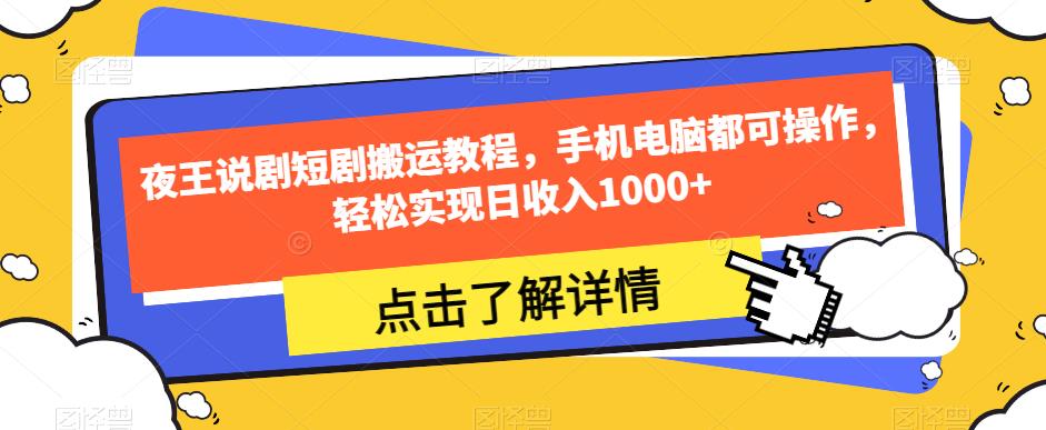 夜王说剧短剧搬运教程，手机电脑都可操作，轻松实现日收入1000+-瀚海资源库