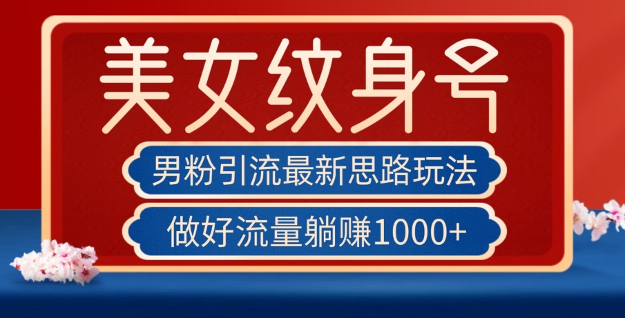 男粉引流最新思路玩法，美女纹身号，做好流量躺赚1000+【揭秘】-瀚海资源库
