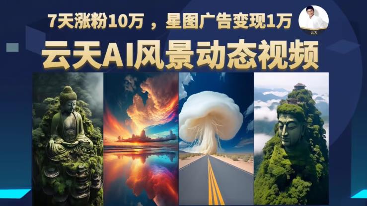 云天AI风景动图视频制作，7天涨粉10万，星图广告变现1万（0927更新）-瀚海资源库