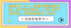 短剧推广3.0,微剧吧渠道高收益,多平台可操作,广告+支付双收益,0粉丝轻松月入过万【揭秘】-瀚海资源库