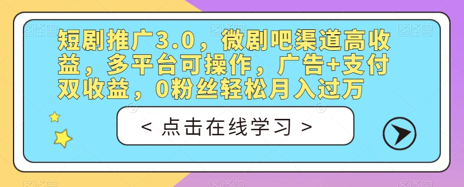 短剧推广3.0，微剧吧渠道高收益，多平台可操作，广告+支付双收益，0粉丝轻松月入过万【揭秘】-瀚海资源库