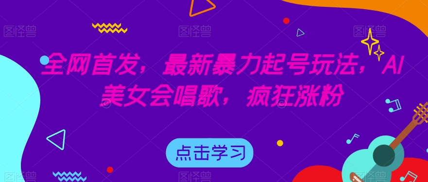 全网首发，最新暴力起号玩法，AI美女会唱歌，疯狂涨粉【揭秘】-瀚海资源库