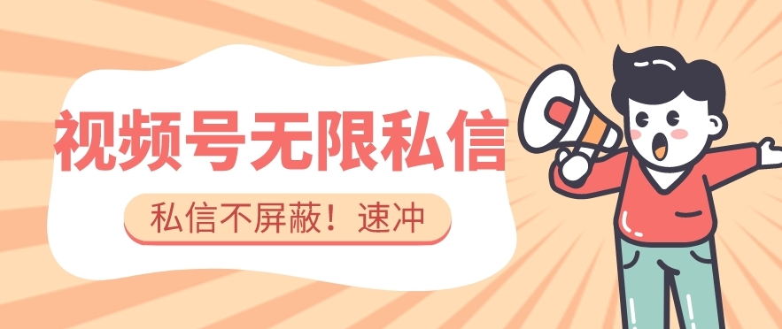 全球首发-视频号无限私信术-直接触达不屏蔽【揭秘】-瀚海资源库