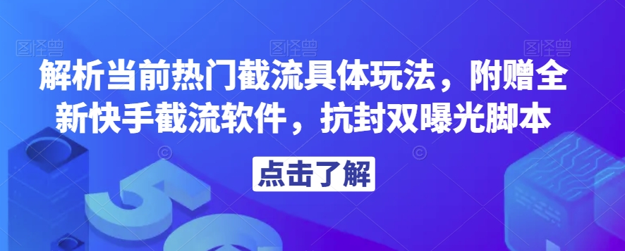 解析当前热门截流具体玩法，附赠全新快手截流软件，抗封双曝光脚本【揭秘】-瀚海资源库