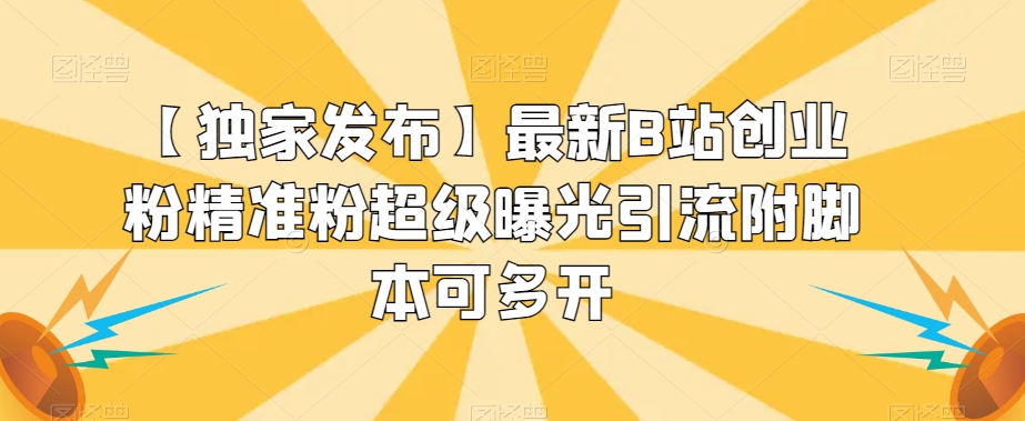 【独家发布】最新B站创业粉精准粉超级曝光引流附脚本可多开【揭秘】-瀚海资源库