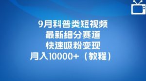 9月科普类短视频最新细分赛道，快速吸粉变现，月入10000+（详细教程）-瀚海资源库