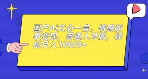 国产Ai文心一言，情感故事变现，普通人可做，轻松月入10000+【揭秘】-瀚海资源库