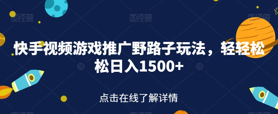快手视频游戏推广野路子玩法，轻轻松松日入1500+【揭秘】-瀚海资源库