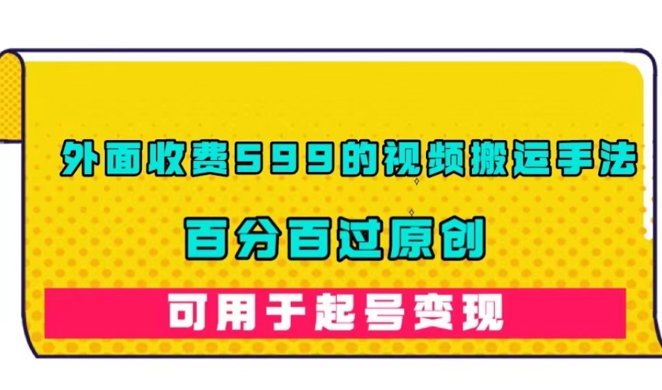 外面收费599的视频搬运手法，百分百过原创，可用起号变现【揭秘】-瀚海资源库