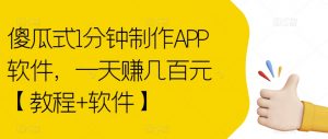 傻瓜式1分钟制作APP软件，一天赚几百元【教程+软件】【揭秘】-瀚海资源库