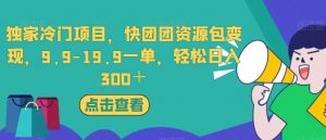 独家冷门项目,快团团资源包变现,9.9-19.9一单,轻松日入300+【揭秘】-瀚海资源库