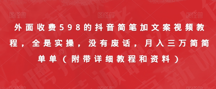 外面收费598的抖音简笔加文案视频教程，全是实操，没有废话，月入三万简简单单（附带详细教程和资料）-瀚海资源库