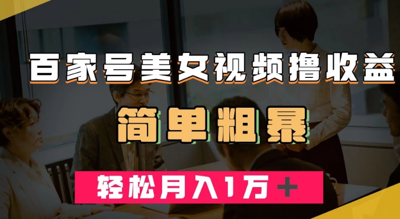 百家号美女视频撸收益，几分钟一条视频，轻松月入万元【揭秘】-瀚海资源库
