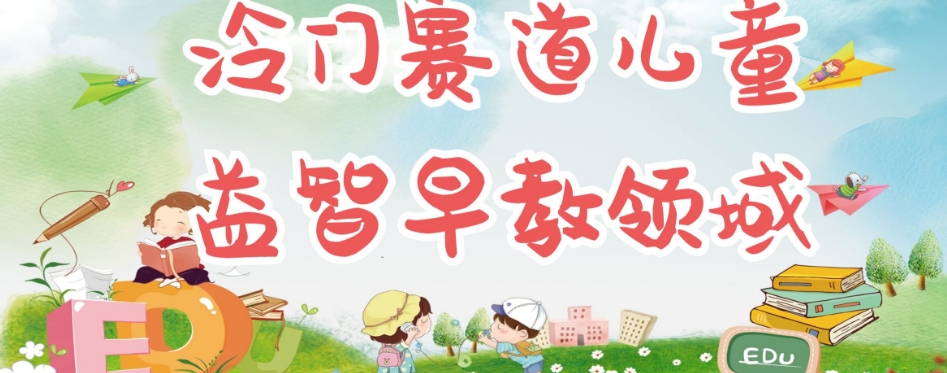 冷门儿童益智早教领域，制作简单超适合宝妈，轻松日入300+可矩阵-瀚海资源库