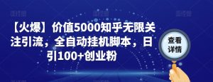 【火爆】价值5000知乎无限关注引流，全自动挂机脚本，日引100+创业粉-瀚海资源库